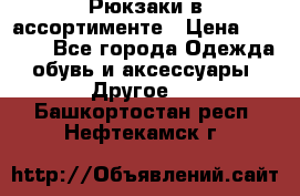 Рюкзаки в ассортименте › Цена ­ 3 500 - Все города Одежда, обувь и аксессуары » Другое   . Башкортостан респ.,Нефтекамск г.